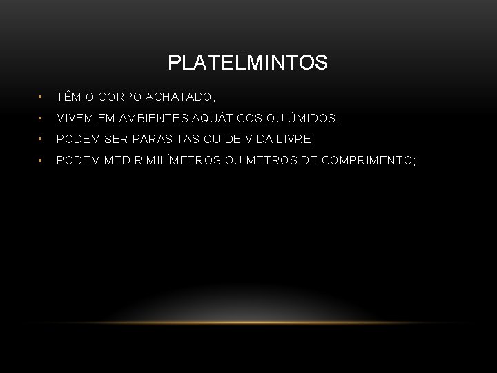 PLATELMINTOS • TÊM O CORPO ACHATADO; • VIVEM EM AMBIENTES AQUÁTICOS OU ÚMIDOS; •