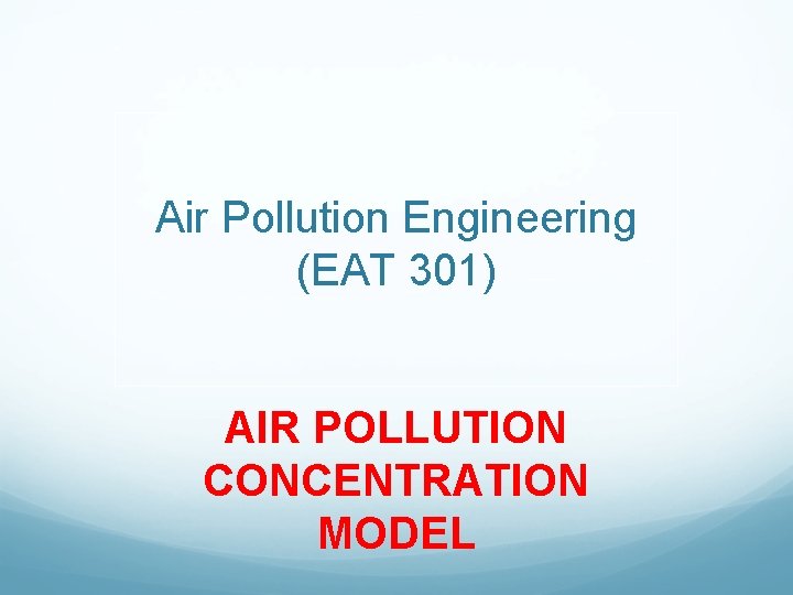 Air Pollution Engineering (EAT 301) AIR POLLUTION CONCENTRATION MODEL 