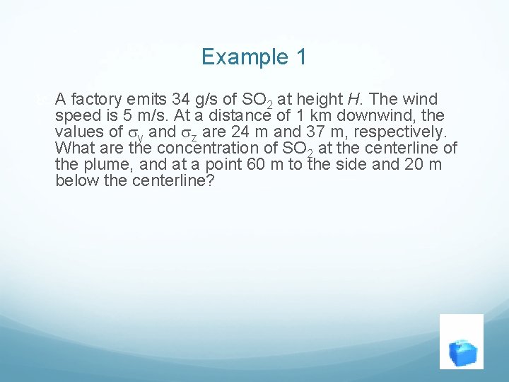 Example 1 A factory emits 34 g/s of SO 2 at height H. The