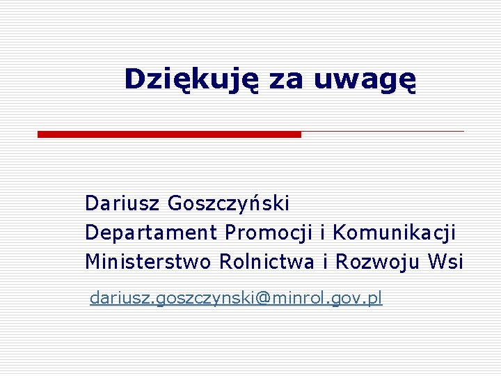 Dziękuję za uwagę Dariusz Goszczyński Departament Promocji i Komunikacji Ministerstwo Rolnictwa i Rozwoju Wsi