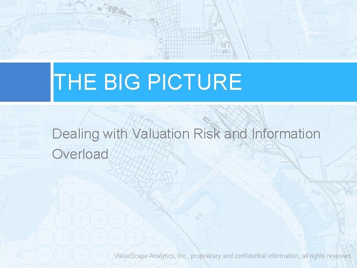 THE BIG PICTURE Dealing with Valuation Risk and Information Overload Value. Scape Analytics, Inc.