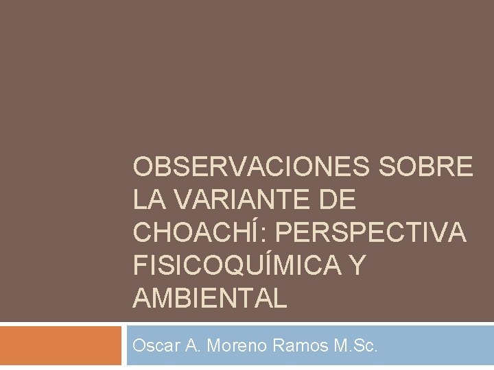 OBSERVACIONES SOBRE LA VARIANTE DE CHOACHÍ: PERSPECTIVA FISICOQUÍMICA Y AMBIENTAL Oscar A. Moreno Ramos
