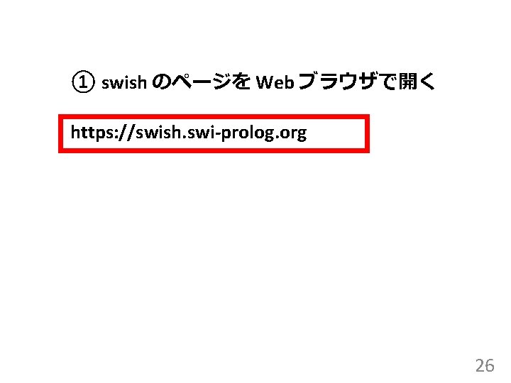 ① swish のページを Web ブラウザで開く https: //swish. swi-prolog. org 26 