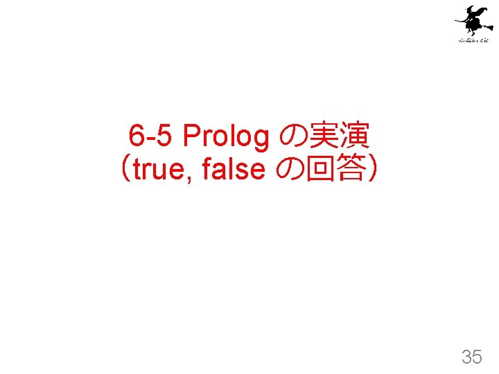 6 -5 Prolog の実演 （true, false の回答） 35 