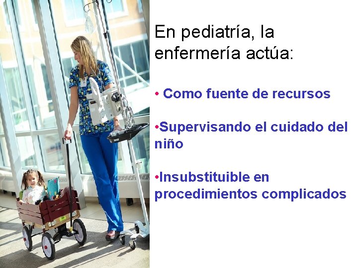 En pediatría, la enfermería actúa: • Como fuente de recursos • Supervisando el cuidado