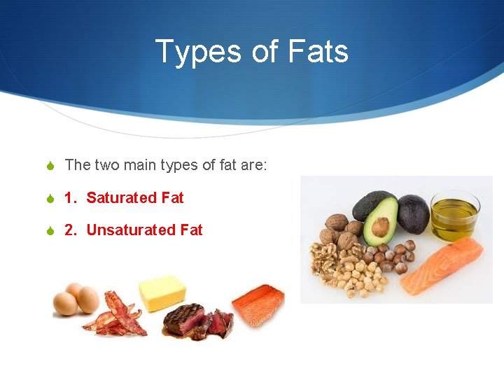 Types of Fats S The two main types of fat are: S 1. Saturated