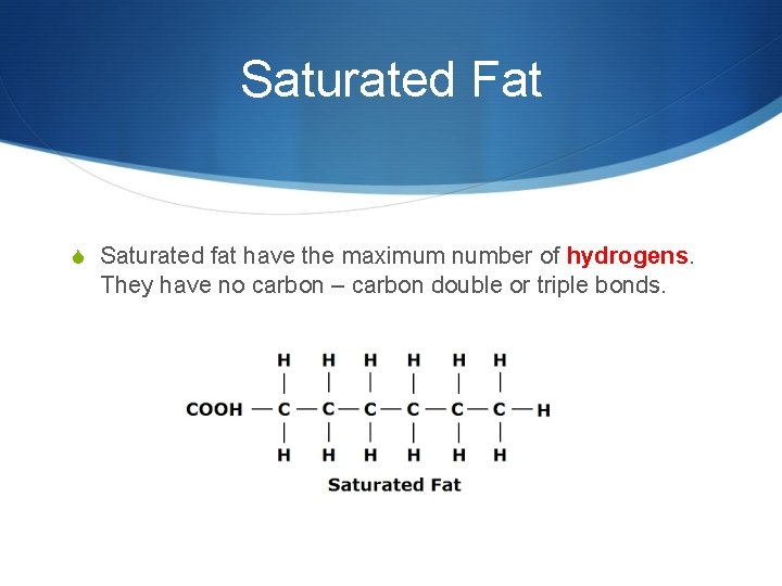 Saturated Fat S Saturated fat have the maximum number of hydrogens. They have no