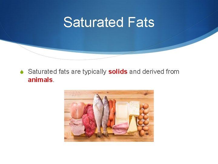 Saturated Fats S Saturated fats are typically solids and derived from animals. 