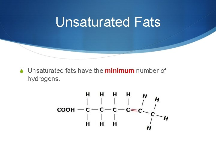 Unsaturated Fats S Unsaturated fats have the minimum number of hydrogens. 