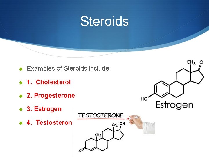 Steroids S Examples of Steroids include: S 1. Cholesterol S 2. Progesterone S 3.