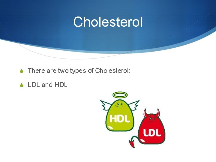 Cholesterol S There are two types of Cholesterol: S LDL and HDL 
