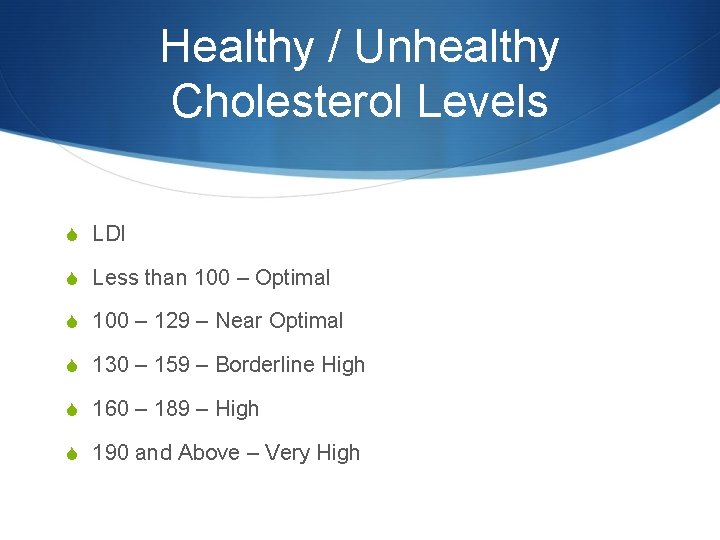Healthy / Unhealthy Cholesterol Levels S LDl S Less than 100 – Optimal S