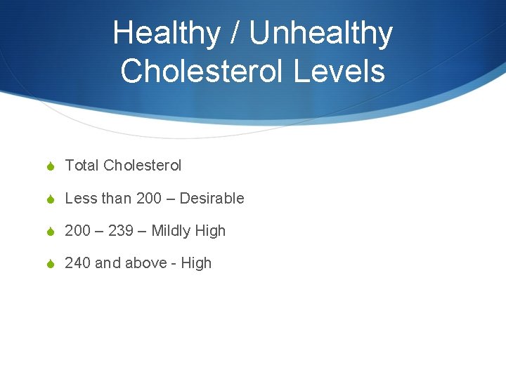 Healthy / Unhealthy Cholesterol Levels S Total Cholesterol S Less than 200 – Desirable