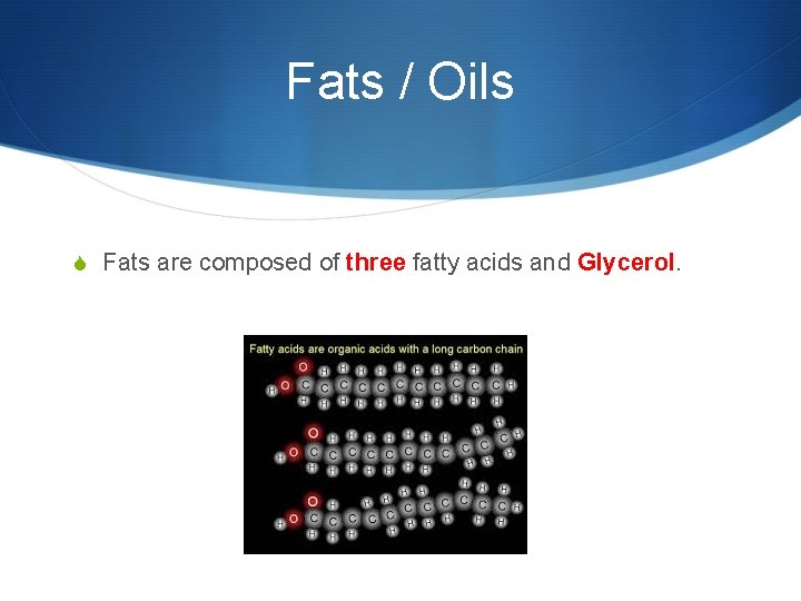 Fats / Oils S Fats are composed of three fatty acids and Glycerol. 