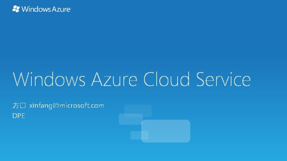 Windows Azure Cloud Service 方� xinfang@microsoft. com DPE 