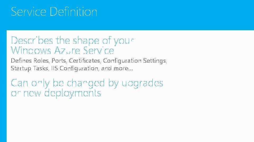 Service Definition Describes the shape of your Windows Azure Service Defines Roles, Ports, Certificates,