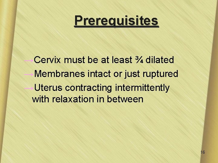 Prerequisites →Cervix must be at least ¾ dilated →Membranes intact or just ruptured →Uterus