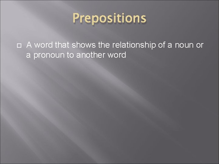 Prepositions A word that shows the relationship of a noun or a pronoun to