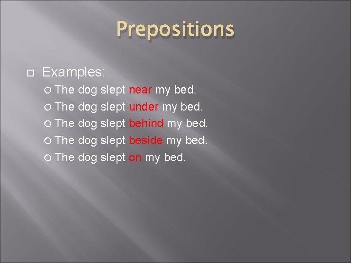 Prepositions Examples: The dog slept near my bed. The dog slept under my bed.