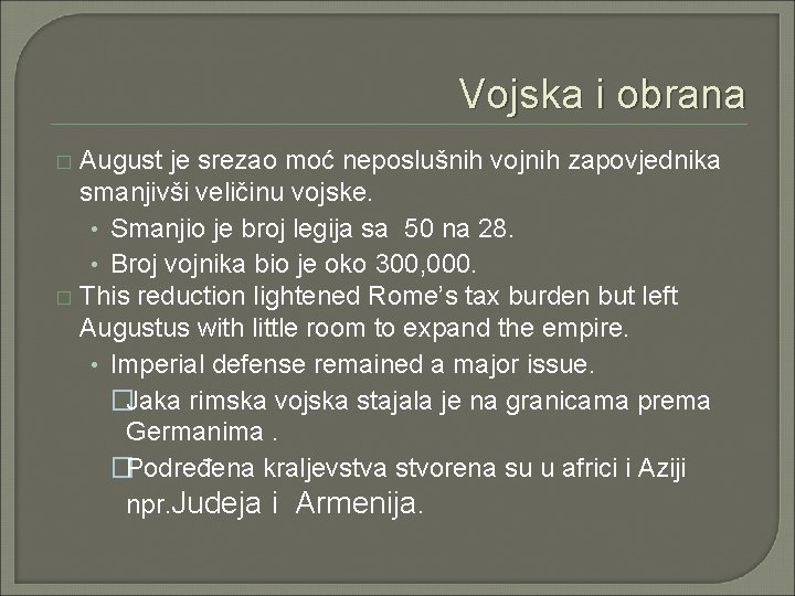 Vojska i obrana August je srezao moć neposlušnih vojnih zapovjednika smanjivši veličinu vojske. • Vojska i obrana August je srezao moć neposlušnih vojnih zapovjednika smanjivši veličinu vojske. •