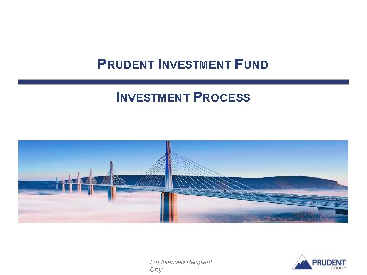 PRUDENT INVESTMENT FUND INVESTMENT PROCESS For Intended Recipient Only PRUDENT INVESTMENT FUND INVESTMENT PROCESS For Intended Recipient Only
