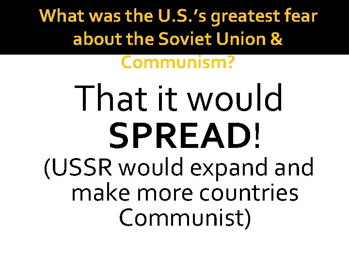 What was the U. S. ’s greatest fear about the Soviet Union & Communism?