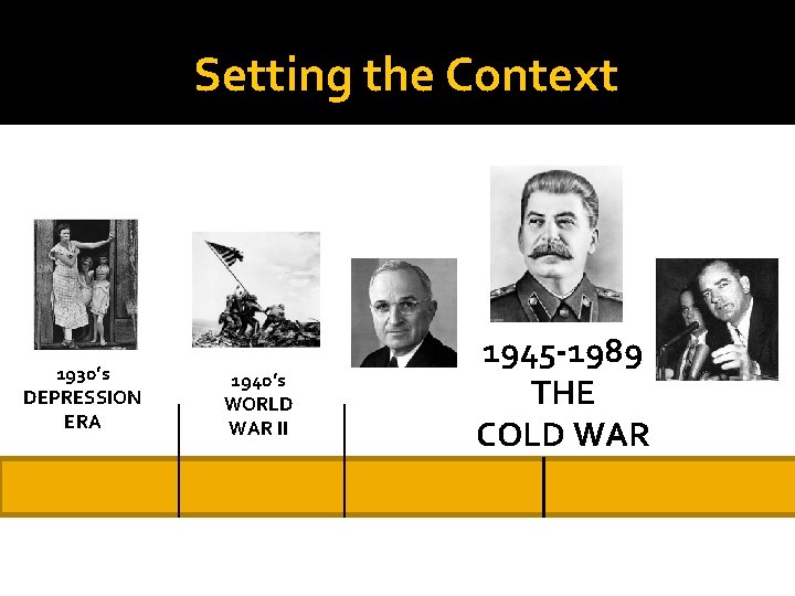 Setting the Context 1930’s DEPRESSION ERA 1940’s WORLD WAR II 1945 -1989 THE COLD