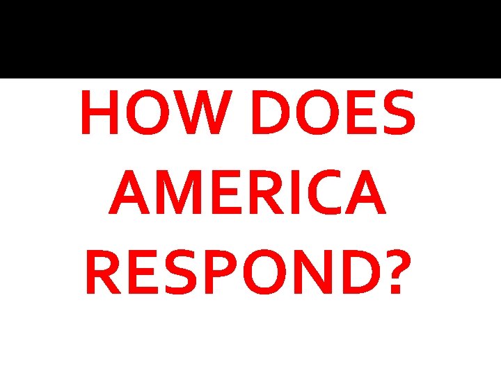 HOW DOES AMERICA RESPOND? 