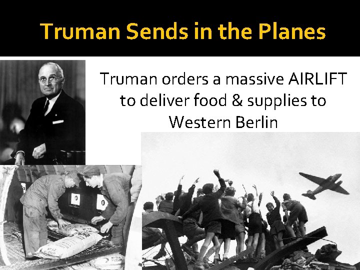 Truman Sends in the Planes Truman orders a massive AIRLIFT to deliver food &