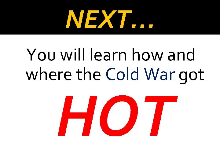 NEXT… You will learn how and where the Cold War got HOT 