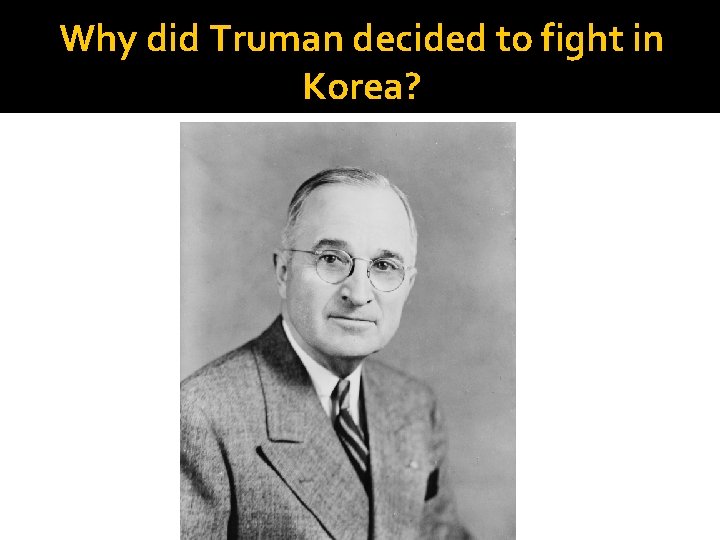 Why did Truman decided to fight in Korea? 