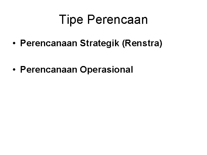 Tipe Perencaan • Perencanaan Strategik (Renstra) • Perencanaan Operasional 