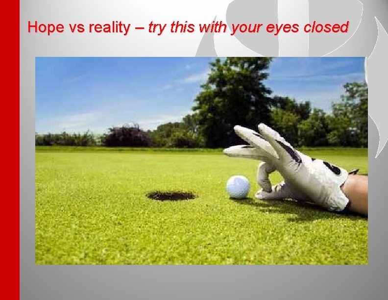 Hope vs reality – try this with your eyes closed 