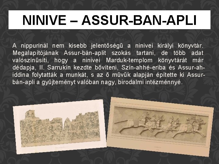 NINIVE – ASSUR-BAN-APLI A nippurinál nem kisebb jelentőségű a ninivei királyi könyvtár. Megalapítójának Assur-bán-aplit