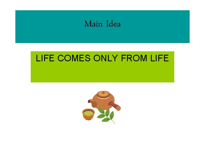 Main Idea LIFE COMES ONLY FROM LIFE 
