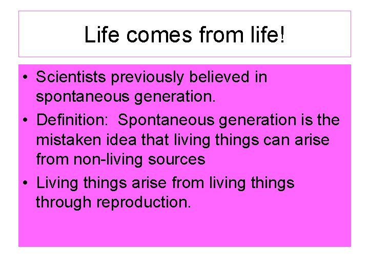 Life comes from life! • Scientists previously believed in spontaneous generation. • Definition: Spontaneous