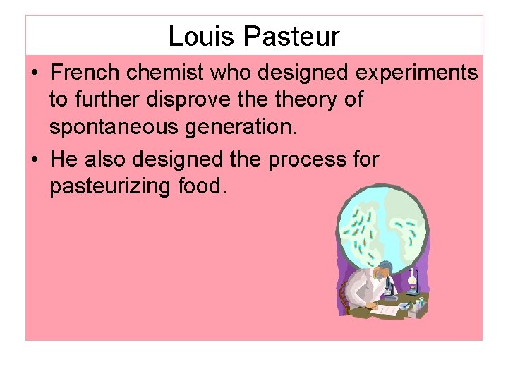 Louis Pasteur • French chemist who designed experiments to further disprove theory of spontaneous