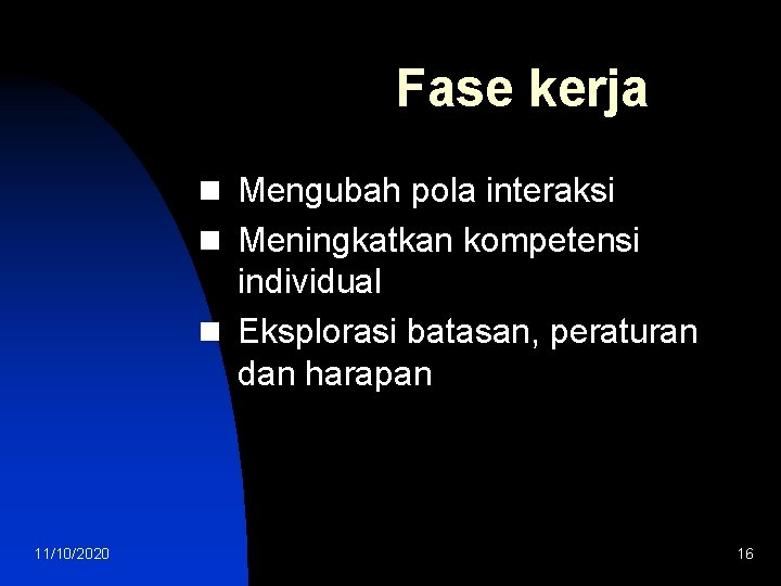 Fase kerja n Mengubah pola interaksi n Meningkatkan kompetensi individual n Eksplorasi batasan, peraturan