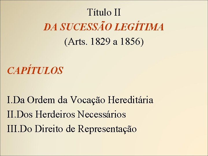 Título II DA SUCESSÃO LEGÍTIMA (Arts. 1829 a 1856) CAPÍTULOS I. Da Ordem da