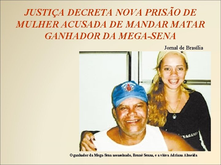 JUSTIÇA DECRETA NOVA PRISÃO DE MULHER ACUSADA DE MANDAR MATAR GANHADOR DA MEGA-SENA Jornal