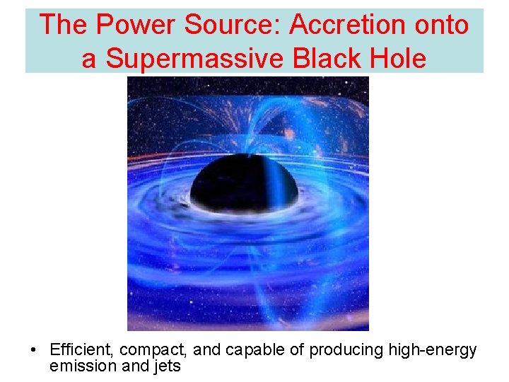 The Power Source: Accretion onto a Supermassive Black Hole • Efficient, compact, and capable