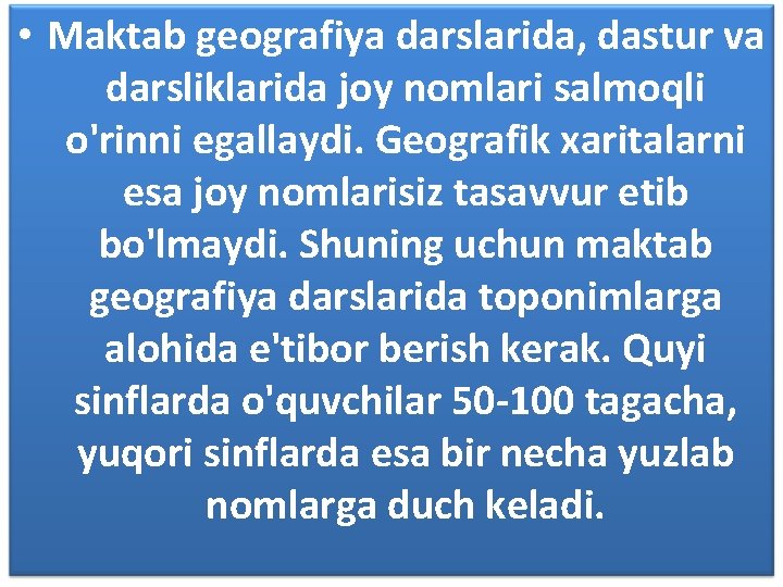  • Maktab geografiya darslarida, dastur va darsliklarida joy nomlari salmoqli o'rinni egallaydi. Geografik