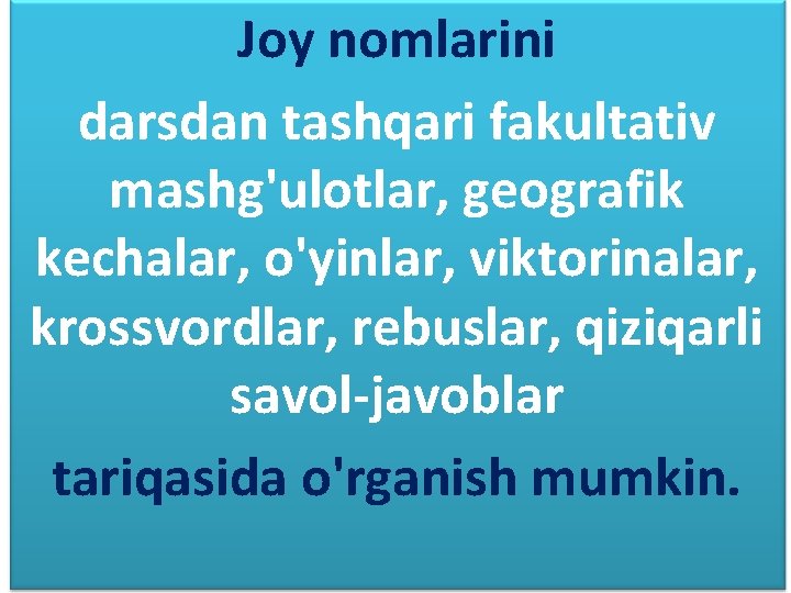 Joy nomlarini darsdan tashqari fakultativ mashg'ulotlar, geografik kechalar, o'yinlar, viktorinalar, krossvordlar, rebuslar, qiziqarli savol-javoblar