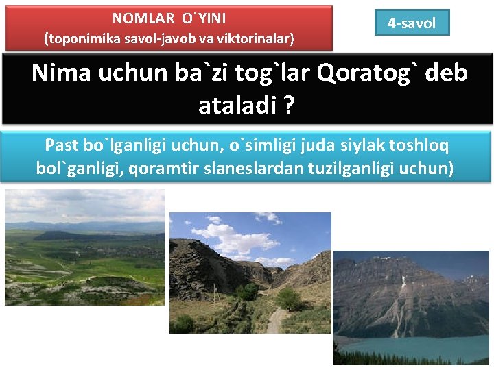 NOMLAR O`YINI (toponimika savol-javob va viktorinalar) 4 -savol Nima uchun ba`zi tog`lar Qoratog` deb