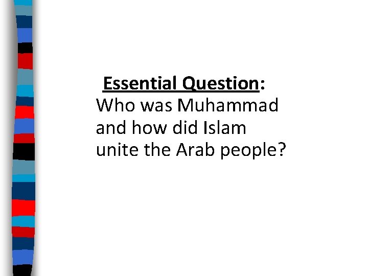 Essential Question: Who was Muhammad and how did Islam unite the Arab people? 