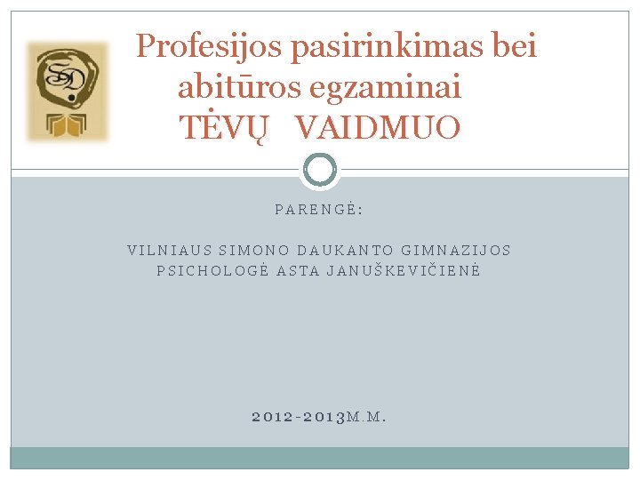 Profesijos pasirinkimas bei abitūros egzaminai TĖVŲ VAIDMUO PARENGĖ: VILNIAUS SIMONO DAUKANTO GIMNAZIJOS PSICHOLOGĖ ASTA