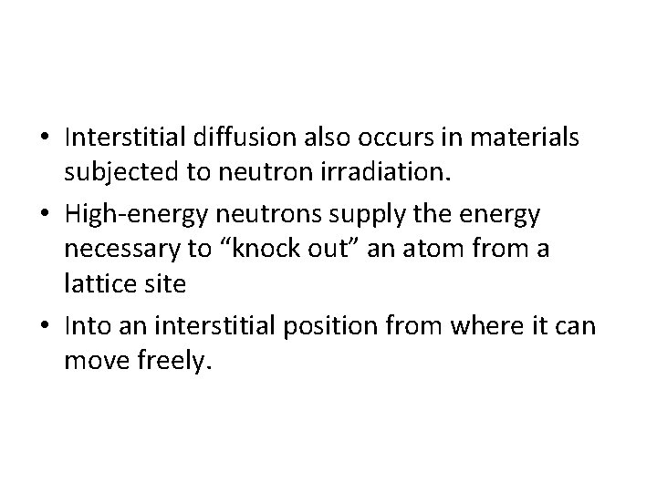  • Interstitial diffusion also occurs in materials subjected to neutron irradiation. • High-energy