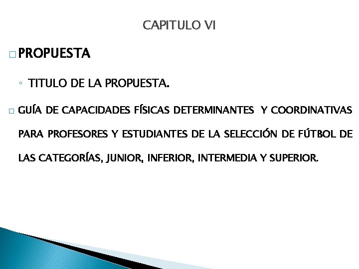 CAPITULO VI � PROPUESTA ◦ TITULO DE LA PROPUESTA. � GUÍA DE CAPACIDADES FÍSICAS CAPITULO VI � PROPUESTA ◦ TITULO DE LA PROPUESTA. � GUÍA DE CAPACIDADES FÍSICAS