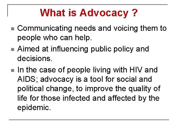 What is Advocacy ? n n n Communicating needs and voicing them to people