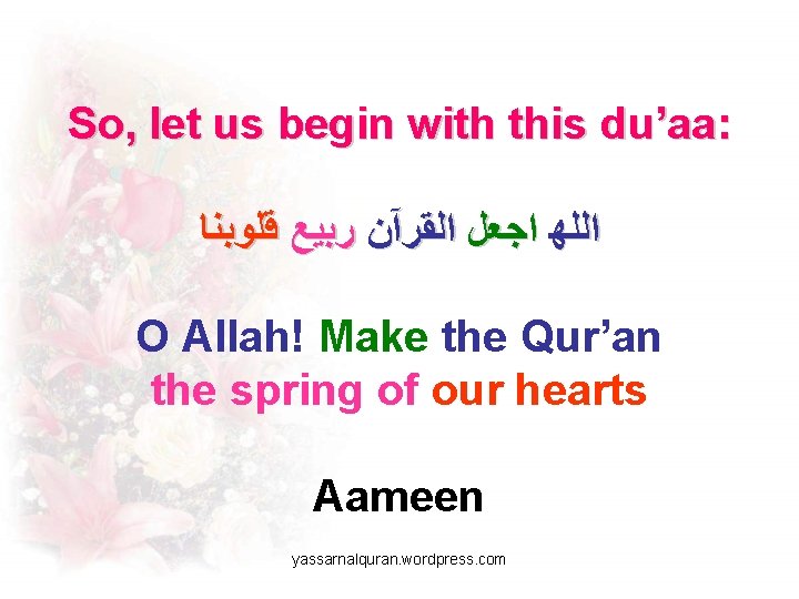 So, let us begin with this du’aa: ﺍﻟﻠﻬ ﺍﺟﻌﻞ ﺍﻟﻘﺮآﻦ ﺭﺑﻴﻊ ﻗﻠﻮﺑﻨﺎ O Allah!